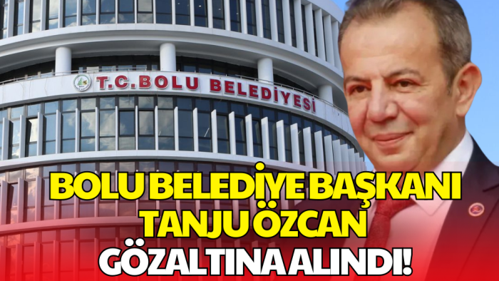 Bolu Belediye Başkanı Tanju Özcan Gözaltında
